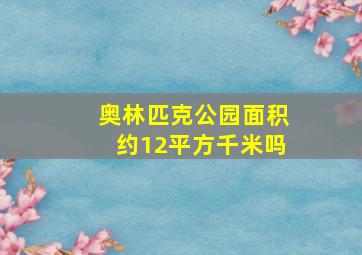 奥林匹克公园面积约12平方千米吗