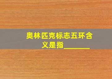 奥林匹克标志五环含义是指_______