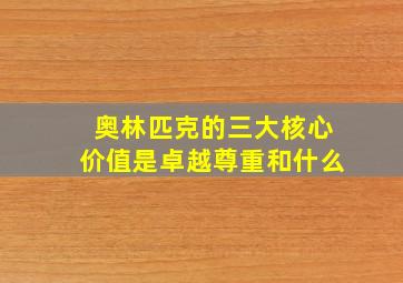 奥林匹克的三大核心价值是卓越尊重和什么