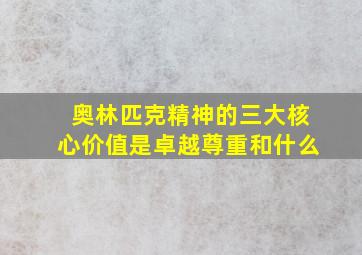 奥林匹克精神的三大核心价值是卓越尊重和什么