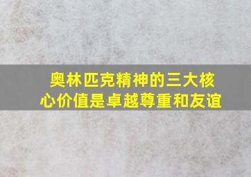 奥林匹克精神的三大核心价值是卓越尊重和友谊