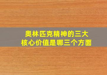 奥林匹克精神的三大核心价值是哪三个方面