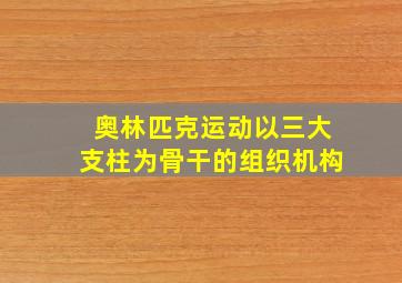 奥林匹克运动以三大支柱为骨干的组织机构