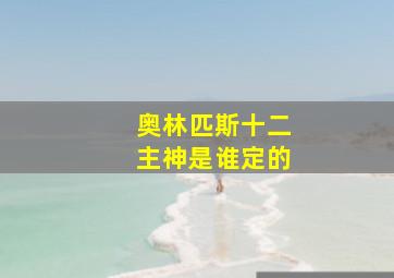 奥林匹斯十二主神是谁定的