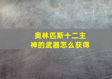 奥林匹斯十二主神的武器怎么获得