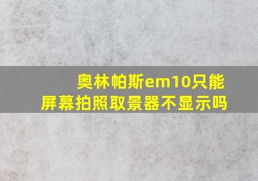 奥林帕斯em10只能屏幕拍照取景器不显示吗