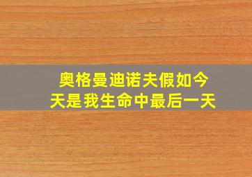 奥格曼迪诺夫假如今天是我生命中最后一天