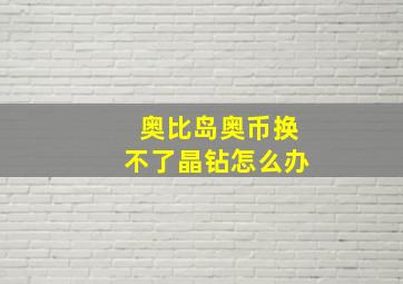 奥比岛奥币换不了晶钻怎么办