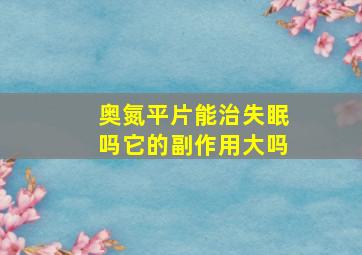 奥氮平片能治失眠吗它的副作用大吗