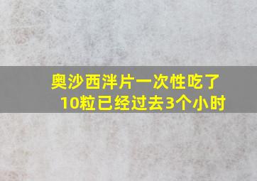 奥沙西泮片一次性吃了10粒已经过去3个小时