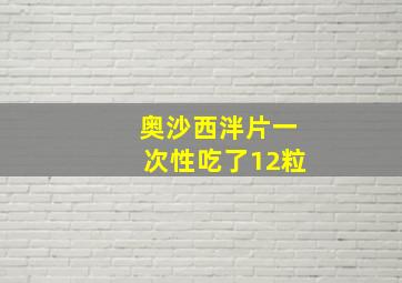 奥沙西泮片一次性吃了12粒