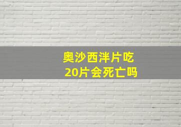 奥沙西泮片吃20片会死亡吗