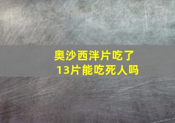 奥沙西泮片吃了13片能吃死人吗