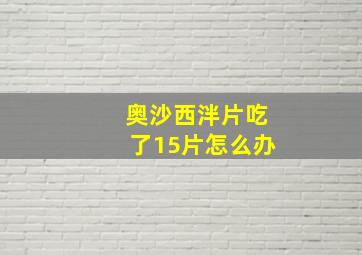 奥沙西泮片吃了15片怎么办