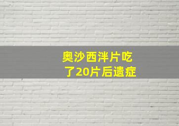 奥沙西泮片吃了20片后遗症