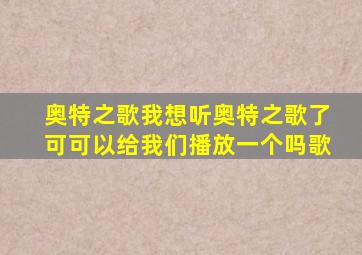 奥特之歌我想听奥特之歌了可可以给我们播放一个吗歌