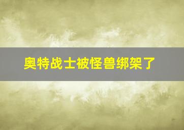 奥特战士被怪兽绑架了