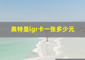 奥特曼lgr卡一张多少元