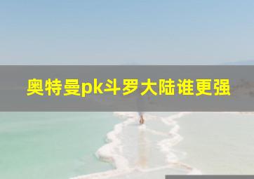 奥特曼pk斗罗大陆谁更强