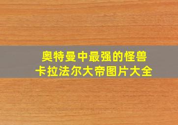 奥特曼中最强的怪兽卡拉法尔大帝图片大全