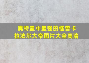 奥特曼中最强的怪兽卡拉法尔大帝图片大全高清