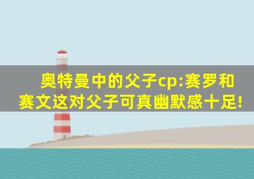 奥特曼中的父子cp:赛罗和赛文这对父子可真幽默感十足!