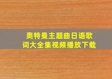 奥特曼主题曲日语歌词大全集视频播放下载