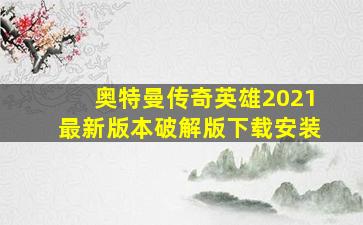 奥特曼传奇英雄2021最新版本破解版下载安装