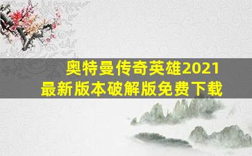 奥特曼传奇英雄2021最新版本破解版免费下载