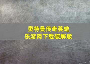 奥特曼传奇英雄乐游网下载破解版