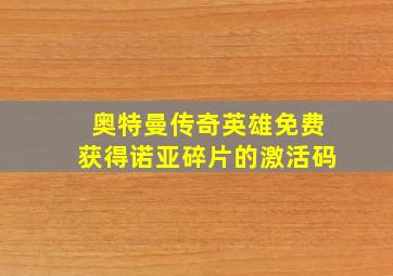 奥特曼传奇英雄免费获得诺亚碎片的激活码