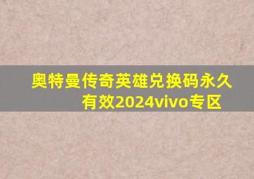 奥特曼传奇英雄兑换码永久有效2024vivo专区