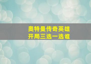 奥特曼传奇英雄开局三选一选谁