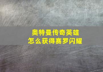 奥特曼传奇英雄怎么获得赛罗闪耀