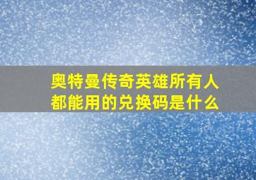 奥特曼传奇英雄所有人都能用的兑换码是什么