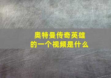 奥特曼传奇英雄的一个视频是什么