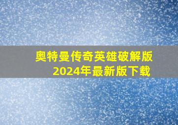 奥特曼传奇英雄破解版2024年最新版下载