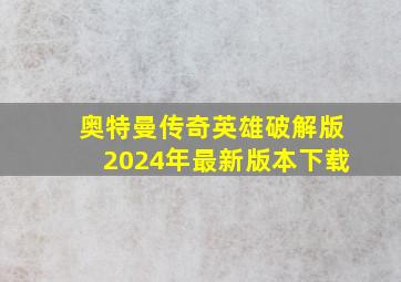 奥特曼传奇英雄破解版2024年最新版本下载