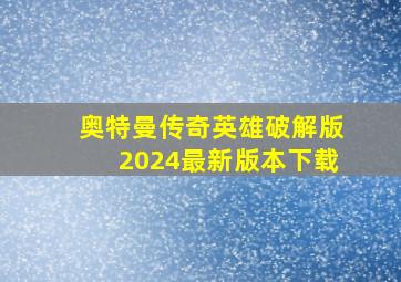 奥特曼传奇英雄破解版2024最新版本下载