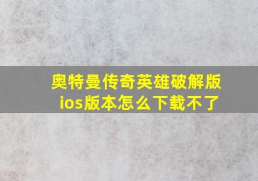 奥特曼传奇英雄破解版ios版本怎么下载不了