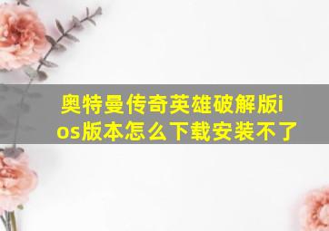 奥特曼传奇英雄破解版ios版本怎么下载安装不了