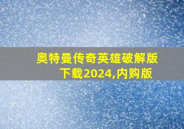 奥特曼传奇英雄破解版下载2024,内购版