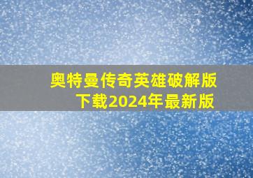 奥特曼传奇英雄破解版下载2024年最新版