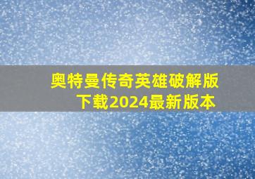 奥特曼传奇英雄破解版下载2024最新版本