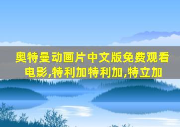 奥特曼动画片中文版免费观看电影,特利加特利加,特立加