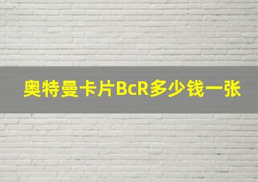 奥特曼卡片BcR多少钱一张