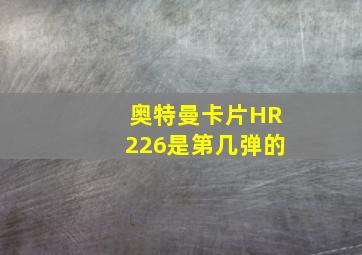 奥特曼卡片HR226是第几弹的