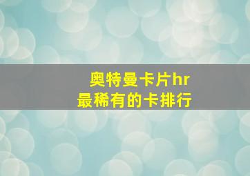 奥特曼卡片hr最稀有的卡排行