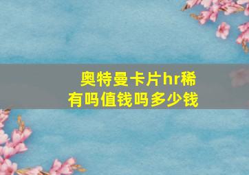 奥特曼卡片hr稀有吗值钱吗多少钱