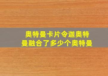 奥特曼卡片令迦奥特曼融合了多少个奥特曼